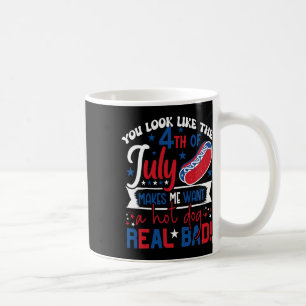 You Look Like 4th Of July Makes Me Want A Hot Dog Coffee Mug
