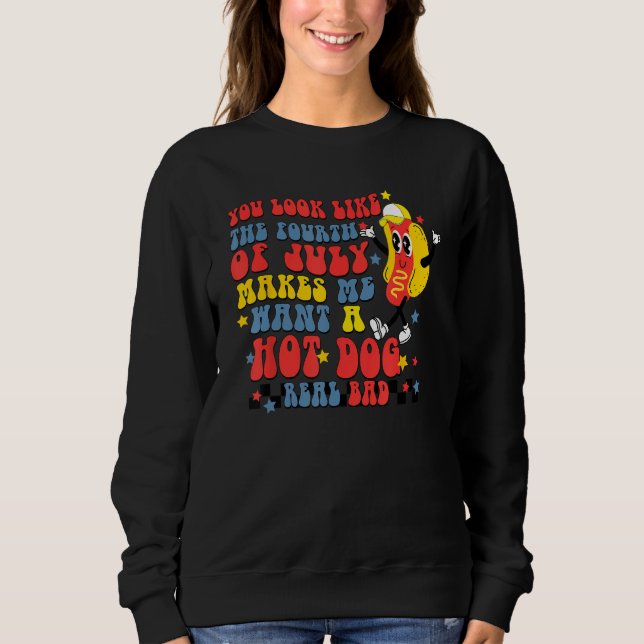 You Look Like 4th Of July Makes Me Want A Hot Dog  Sweatshirt (Front)