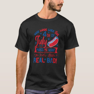 You Look Like 4th Of July Makes Me Want A Hot Dog T-Shirt
