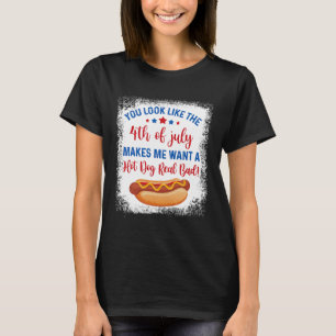 You Look Like 4th Of July Makes Me Want A Hot Dog T-Shirt