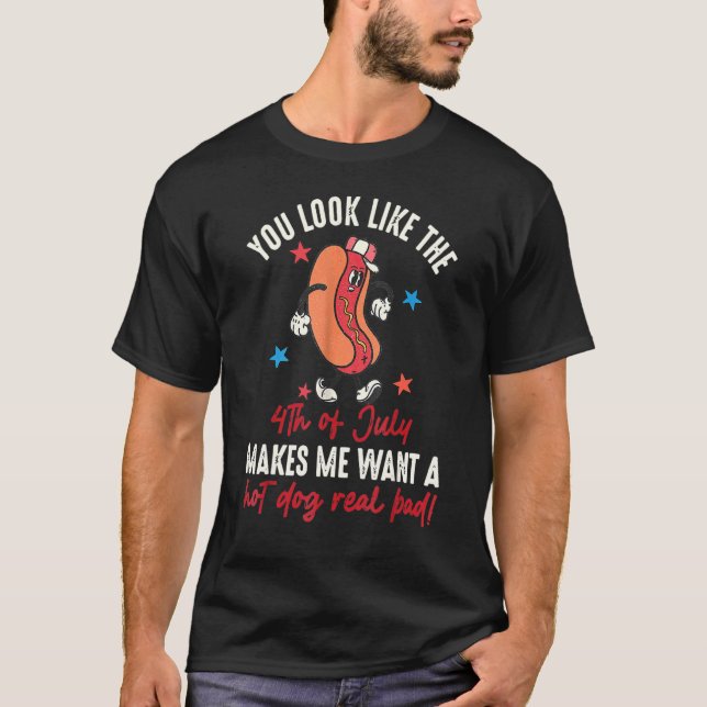 You Look Like 4th Of July Makes Me Want A Hot Dog  T-Shirt (Front)