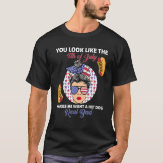 You Look Like 4th Of July Makes Me Want A Hot Dog  T-Shirt