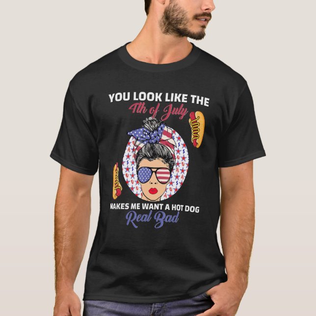 You Look Like 4th Of July Makes Me Want A Hot Dog  T-Shirt (Front)