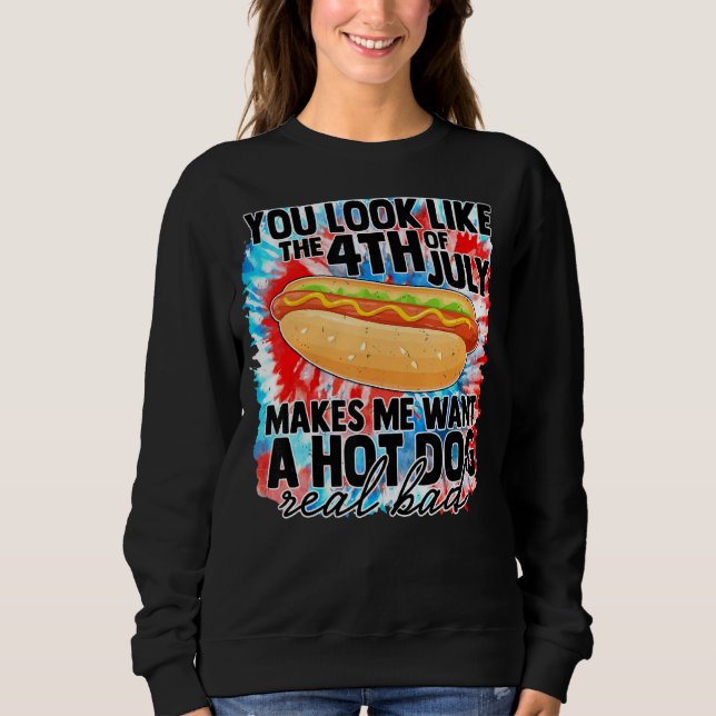 You Look Like 4th Of July Makes Me Want A Hot Dogs Sweatshirt (Front)