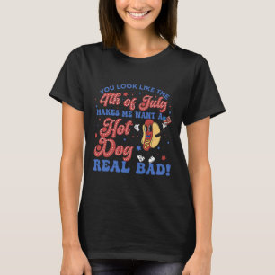 You Look Like 4th Of July Makes Me Want A Hot Dogs T-Shirt
