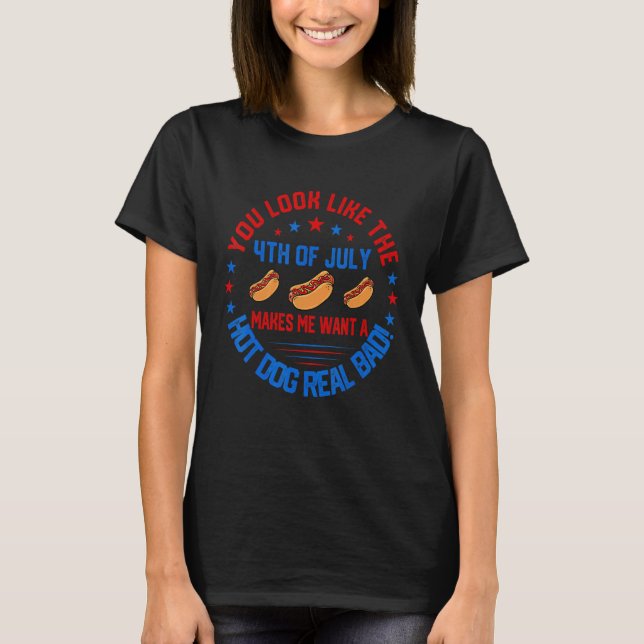 You Look Like 4th Of July Makes Me Want A Hot Dogs T-Shirt (Front)