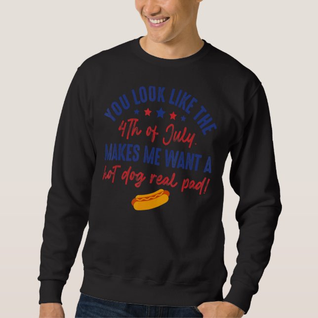 You Look Like 4th Of July Makes Me Want A Hotdog R Sweatshirt (Front)