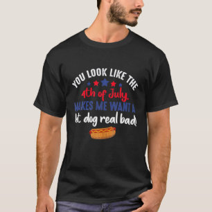 You Look Like 4Th Of July Makes Me Want A Hotdog R T-Shirt