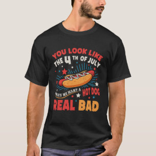 You Look Like 4th Of July Makes Me Want A Hotdog  T-Shirt