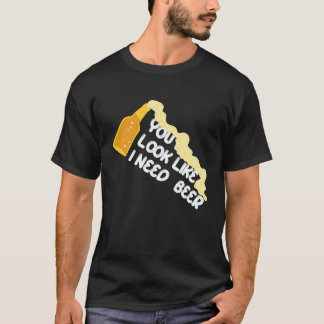 You Look Like I Need A Beer Apparel T-Shirt