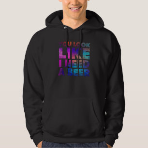 You Look Like I Need A Beer Drinking Alcohol Drun Hoodie