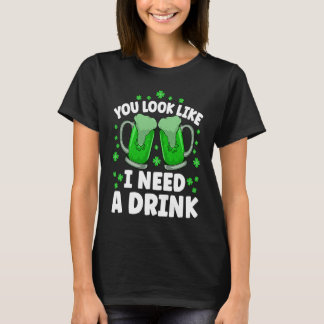 You Look Like I Need A Beer Irish Drinking St Patr T-Shirt