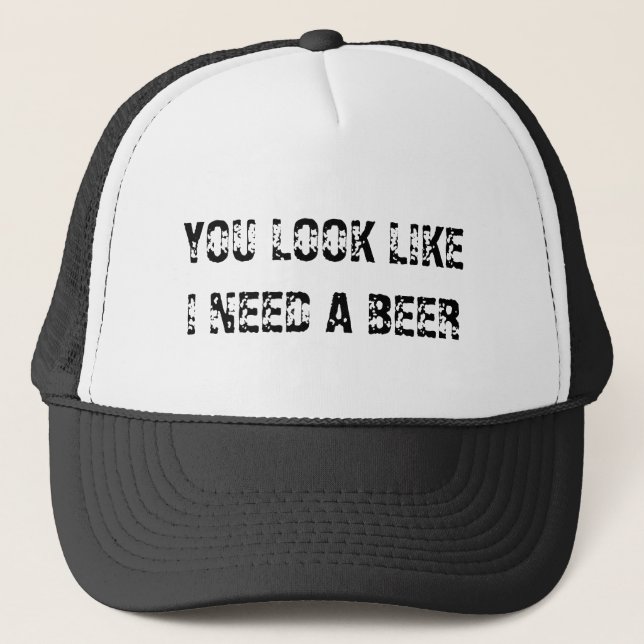 YOU LOOK LIKE I NEED A BEER TRUCKER HAT (Front)