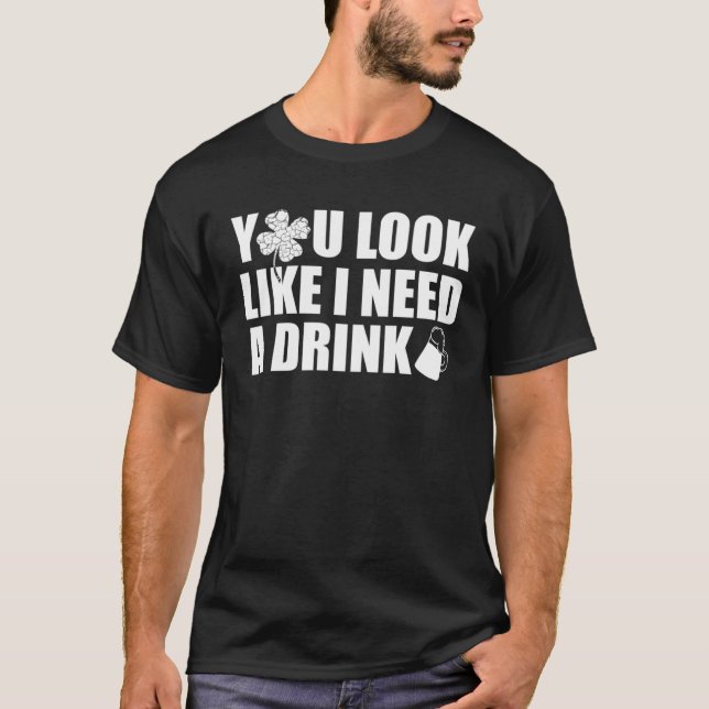 You Look Like I Need A Drink  Beer Drinking T-Shirt (Front)