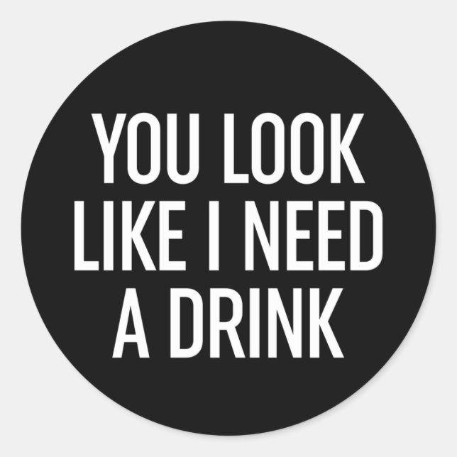 You Look Like I Need A Drink Classic Round Sticker (Front)