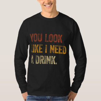 You Look Like I Need A Drink Funny Saying Fun Drin T-Shirt