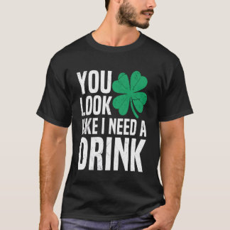 You Look Like I Need A Drink Irish Drinking St Pat T-Shirt