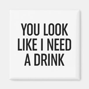 You Look Like I Need A Drink Magnet