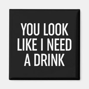 You Look Like I Need A Drink Magnet