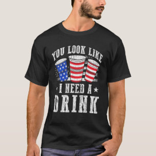 You Look Like I Need A Drink Red White And Blue Be T-Shirt