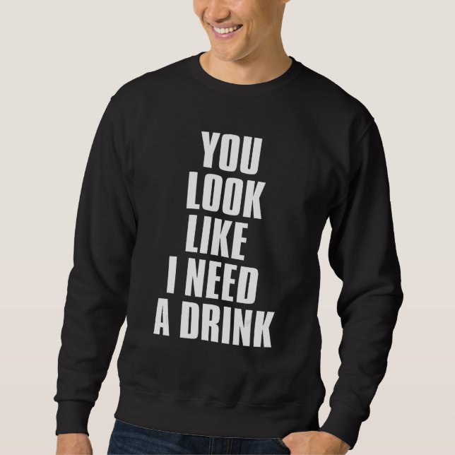 You Look Like I Need A Drink  Sarcastic 1 Sweatshirt (Front)