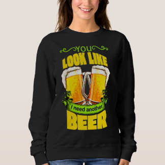 You Look Like I Need Another Beer Funny Drunk On B Sweatshirt