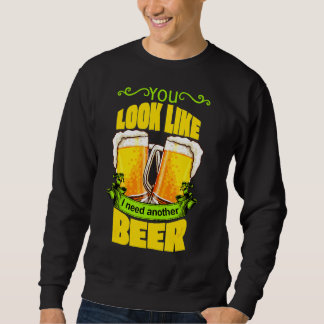 You Look Like I Need Another Beer Funny Drunk On B Sweatshirt