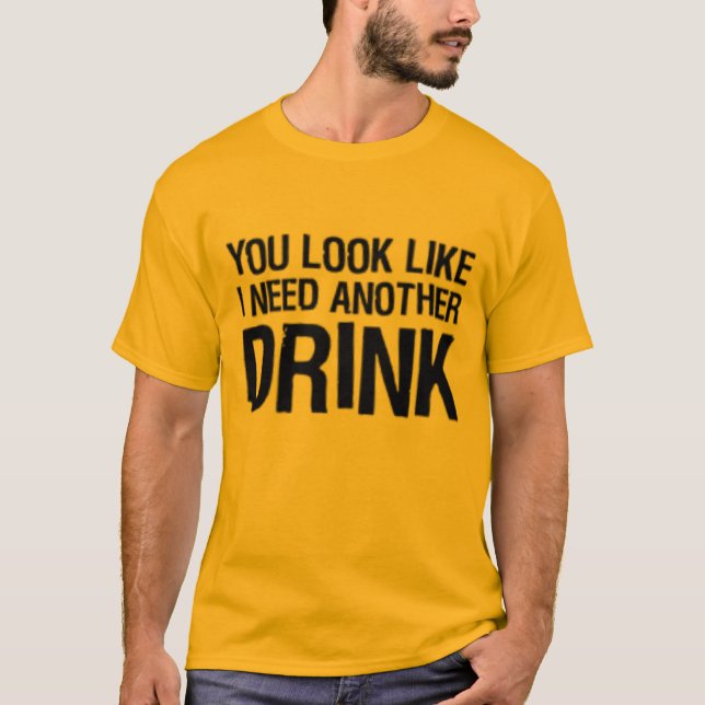 You look like I need another drink T-Shirt (Front)