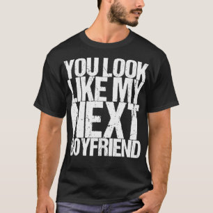 You Look Like My Next Boyfriend T-Shirt