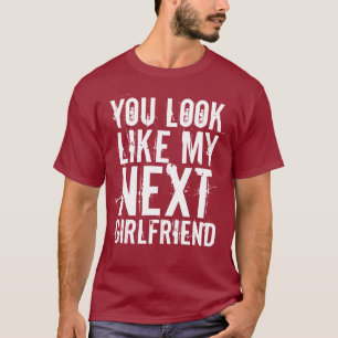 You Look Like my Next GF T-Shirt