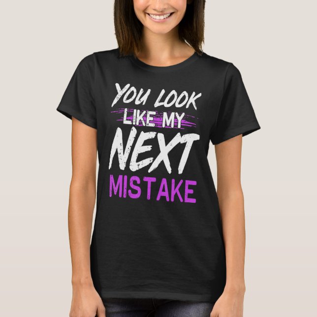 You Look Like My Next Mistake Cute Flirt Party Pic T-Shirt (Front)