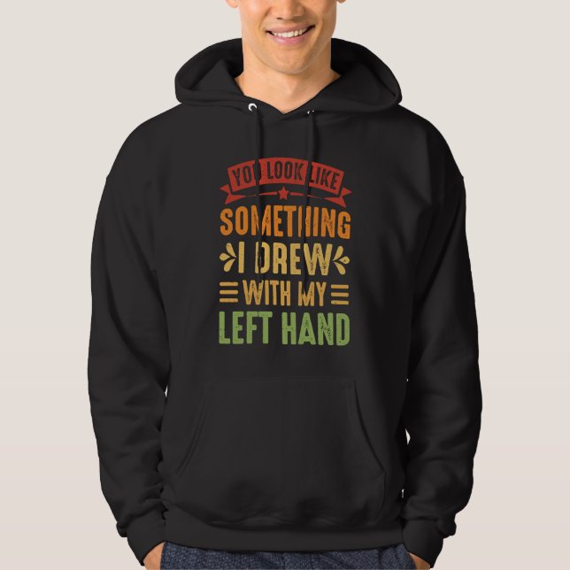 You Look Like Something I Drew With My Left Hand Hoodie (Front)