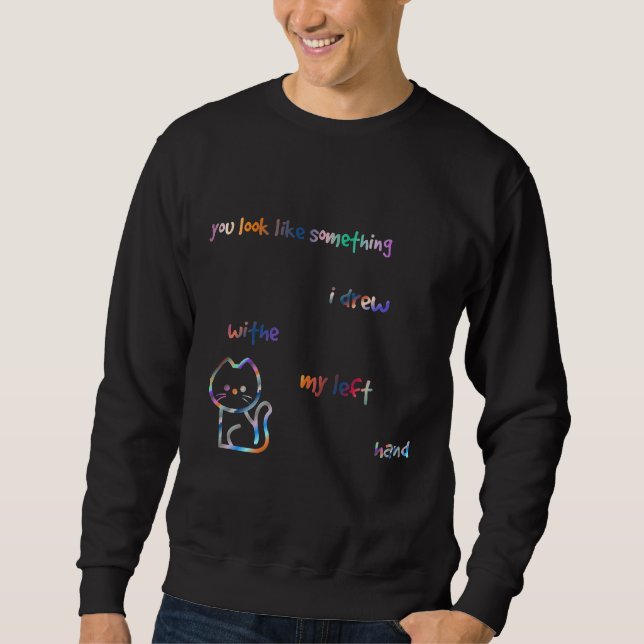 You Look Like Something I Drew With My Left Hand Sweatshirt (Front)