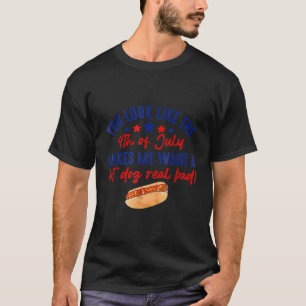 You Look Like The 4Th Of July Makes Me Want A Hot  T-Shirt