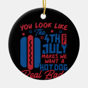 You Look Like The 4th Of July Makes Me Want Hotdog Ceramic Ornament