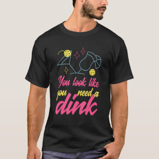 You Look Like You Need A Dink Pickleball T-Shirt