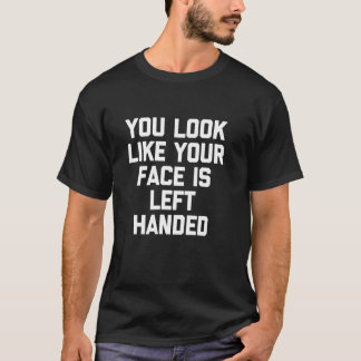 You Look Like Your Face Is Left-Handed -Fun Saying T-Shirt