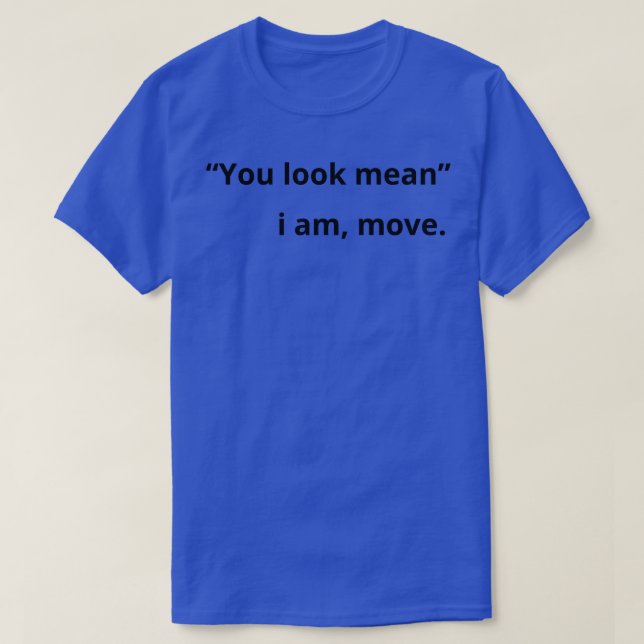 You look mean i am move funny T-Shirt (Design Front)