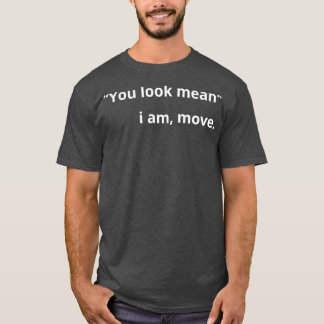You look mean i am move T-Shirt