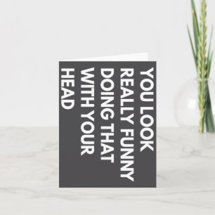You Look Really Funny Doing That With Your Head  Card