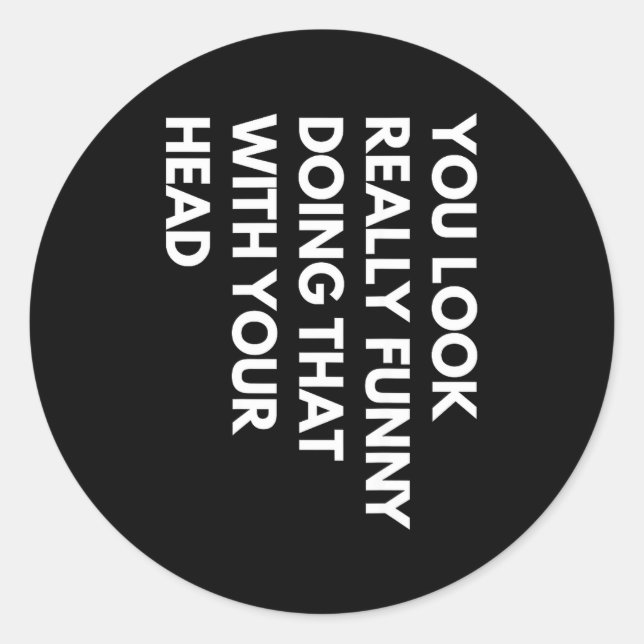You Look Really Funny Doing That With Your Head  Classic Round Sticker (Front)