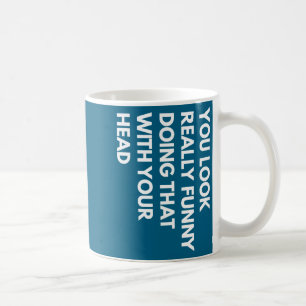 You Look Really Funny Doing That With Your Head  Coffee Mug