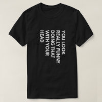 You Look Really Funny Doing That With Your Head