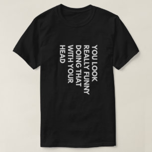 You Look Really Funny Doing That With Your Head T-Shirt