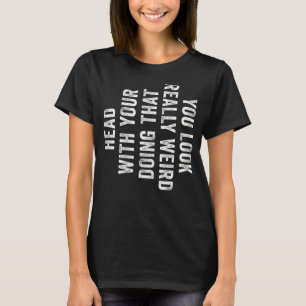 You Look Really Weird Doing That Funny Friend T-Shirt