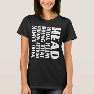You Look Really Weird Doing That With Your Head_1 T-Shirt