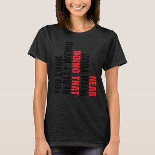 You Look Really Weird Doing That With Your Head 2 T-Shirt