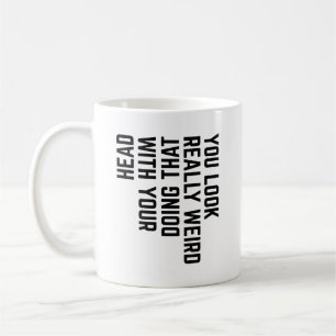You Look Really Weird Doing That with Your Head Coffee Mug