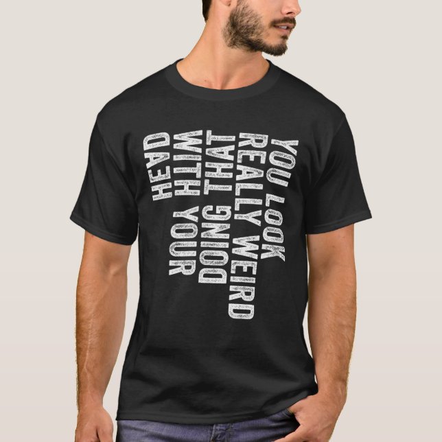 You Look Really Weird Doing That With Your Head Fu T-Shirt (Front)