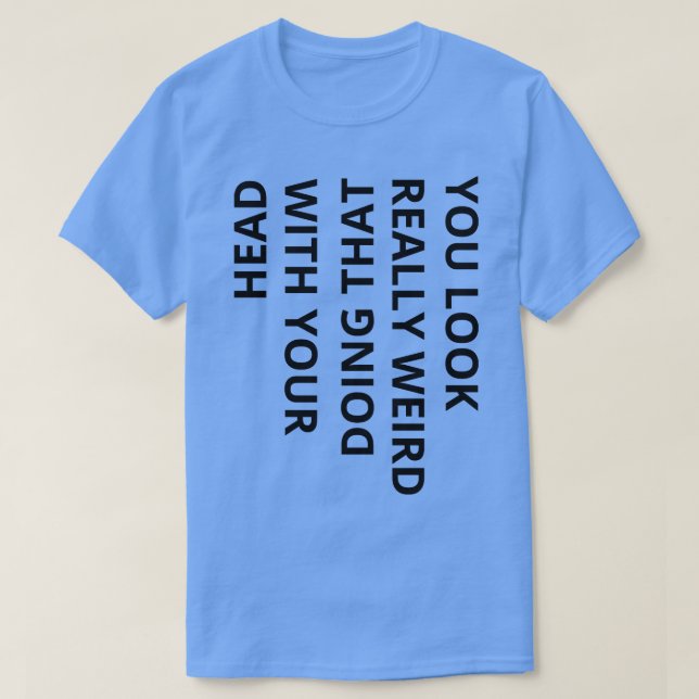 you look really weird doing that with your head fu T-Shirt (Design Front)